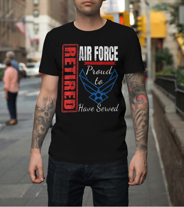 Shirt: Retired Air Force Proud to Have Served Veteran Vintage T-Shirt Retired Air Force Proud to Have Served Veteran Vintage T-Shirt