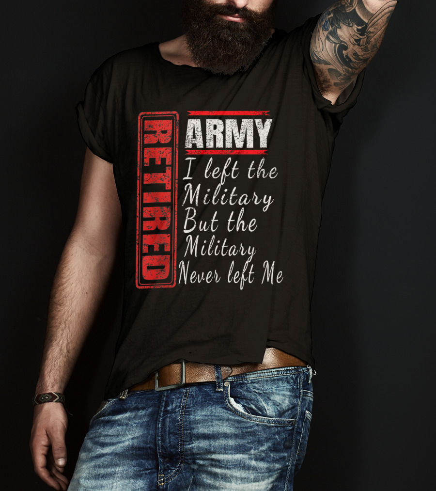 Retired Army I Left The Military But The Military Never Left Me Vintage Veteran T-Shirt