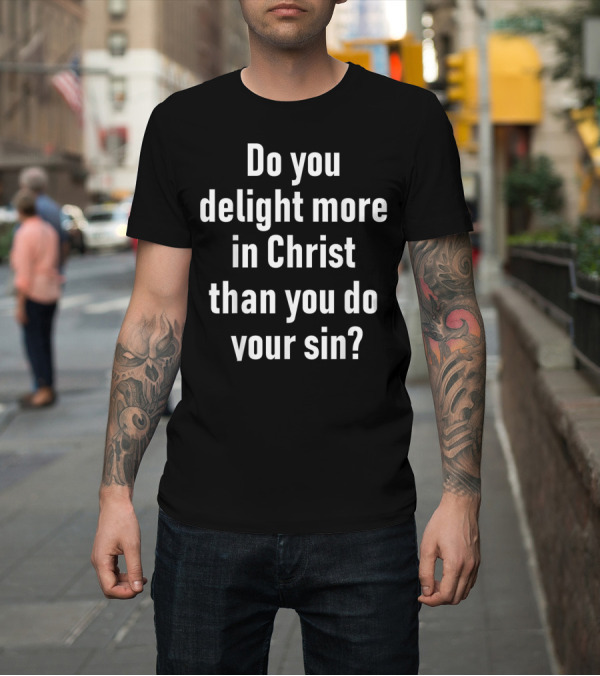 Shirt: Do You Delight More in Christ Than You Do Your Sin Convicting Christian Message T-Shirt Do You Delight More in Christ Than You Do Your Sin Convicting Christian Message T-Shirt