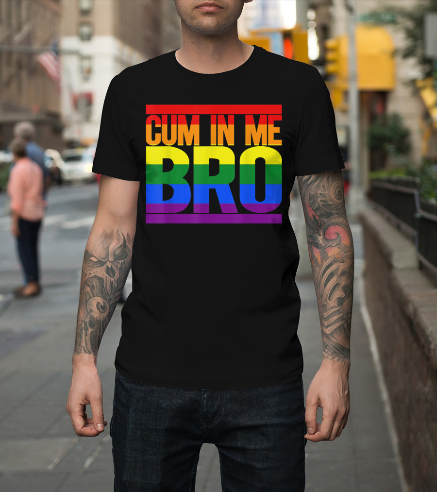 CUM IN ME BRO Rainbow Pride Colors T-Shirt