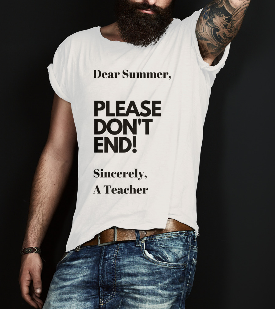 Dear Summer Please Don't End Sincerely A Teacher T-Shirt