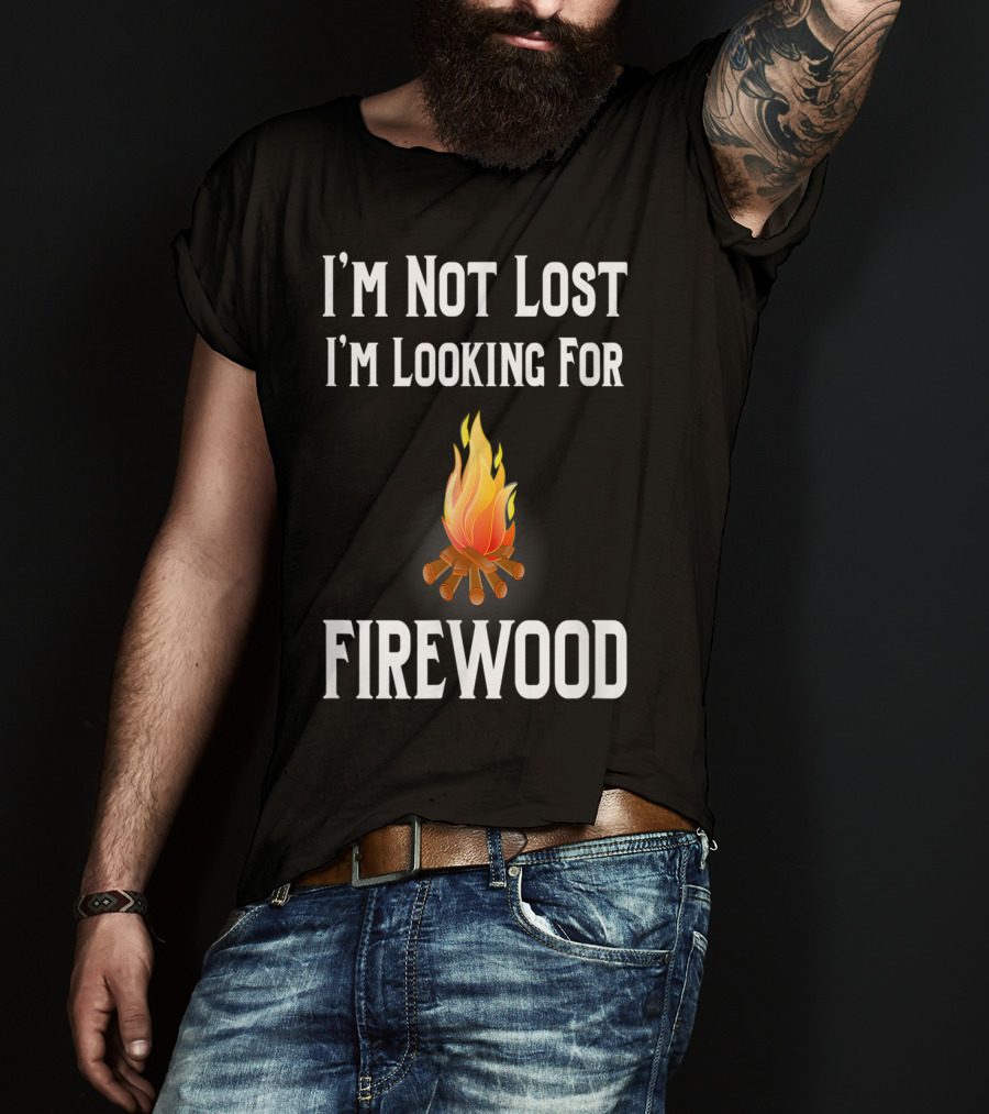 I'M Not Lost I'M Looking For Firewood Camping Camper Saying T-Shirt