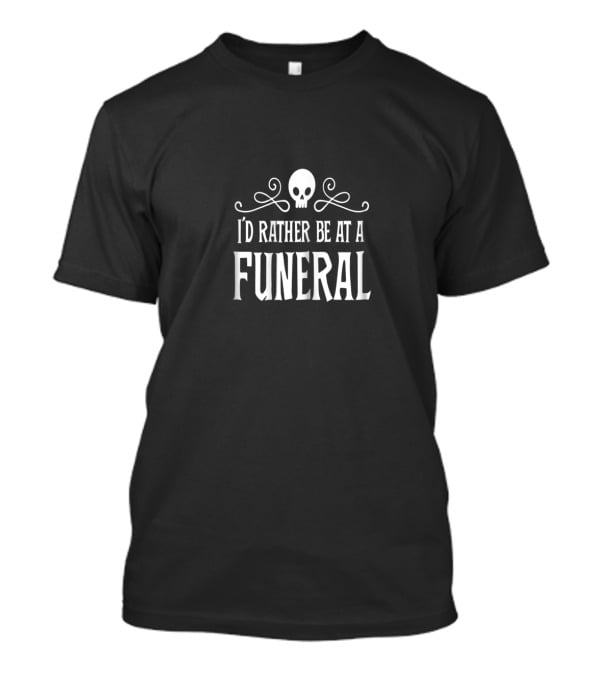 I'd Rather Be At A Funeral Skull Dark Humor Goth Punk T-Shirt