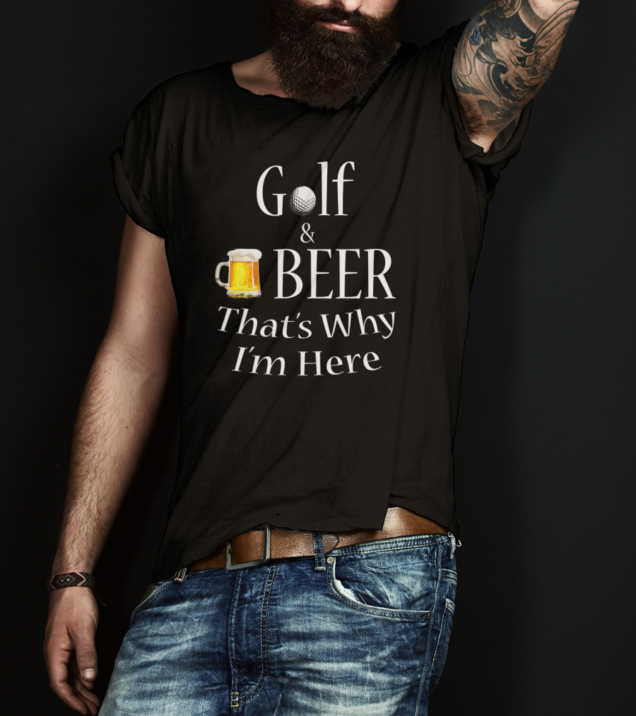 Golf And Beer That's Why I'm Here T-Shirt