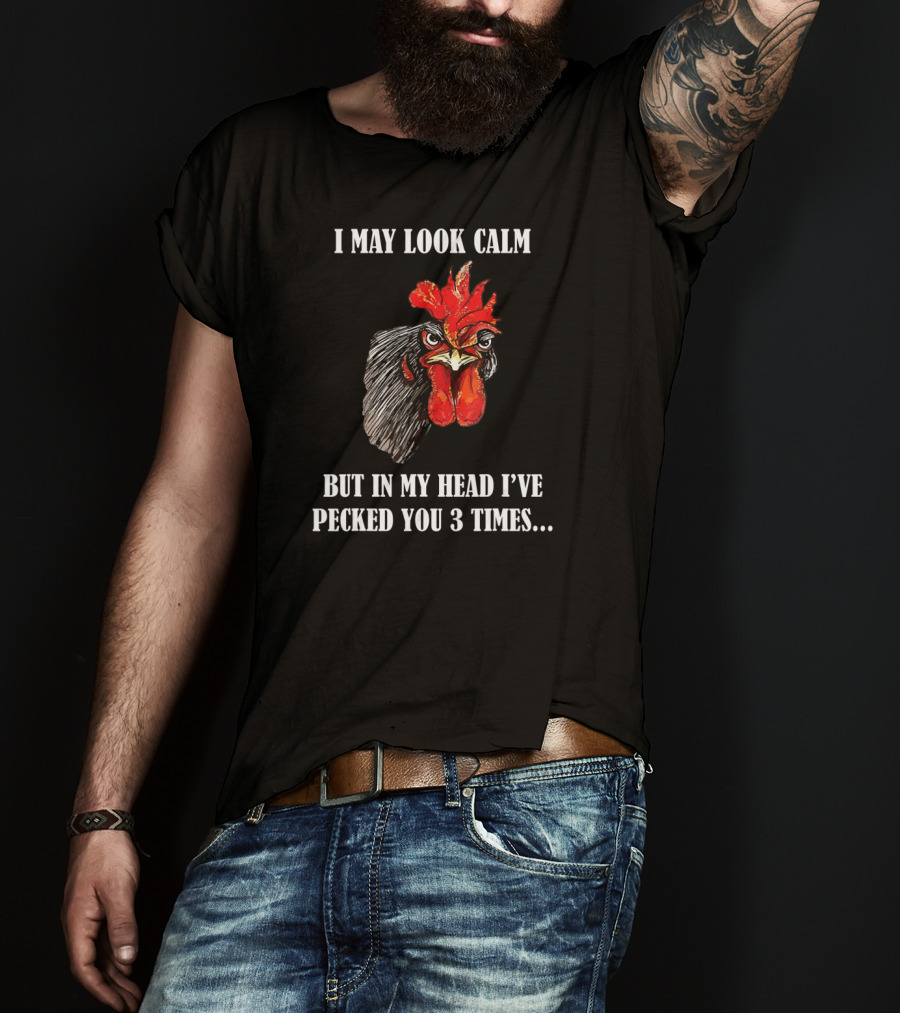 I May Look Calm But In My Head I've Pecked You 3 Times Funny Rooster Chicken T-Shirt