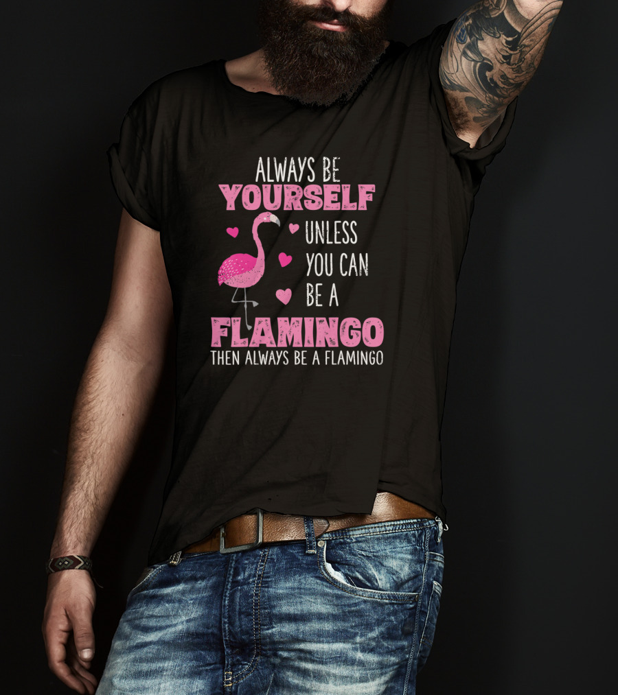 Always Be Yourself Unless You Can Be A Flamingo Then Always Be A Flamingo T-Shirt