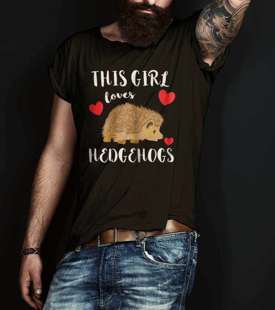 This Girl Loves Hedgehogs Spiny Critters Prickly Fur T-Shirt