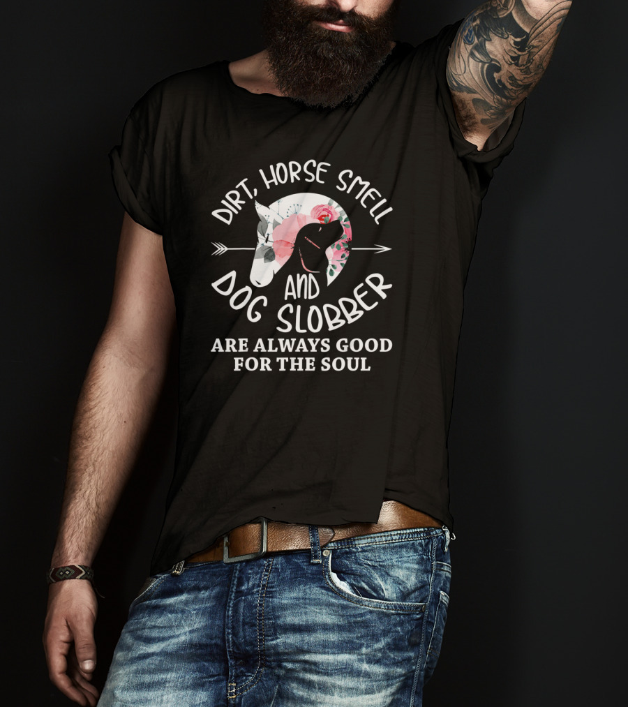 Dirt Horse Smell And Dog Slobber Are Always Good For The Soul T-Shirt