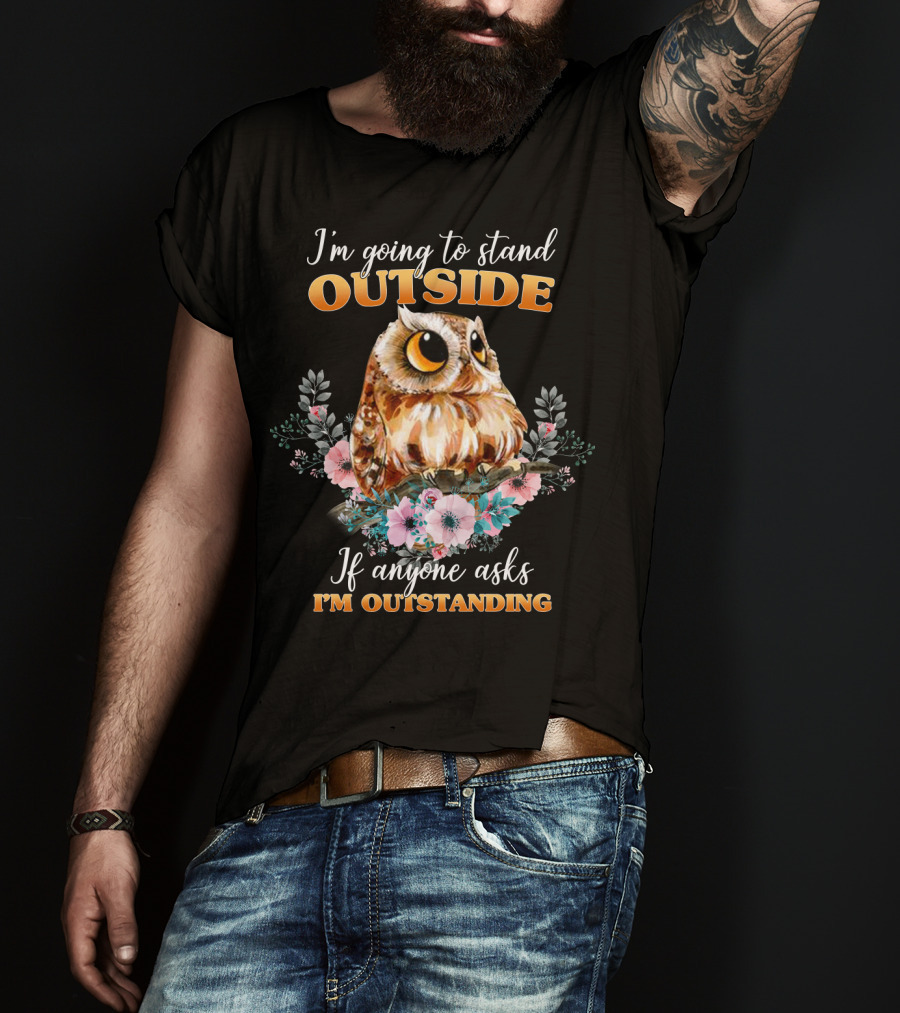 I'm Going To Stand Outside If Anyone Asks I'm Outstanding Owl Floral T-Shirt