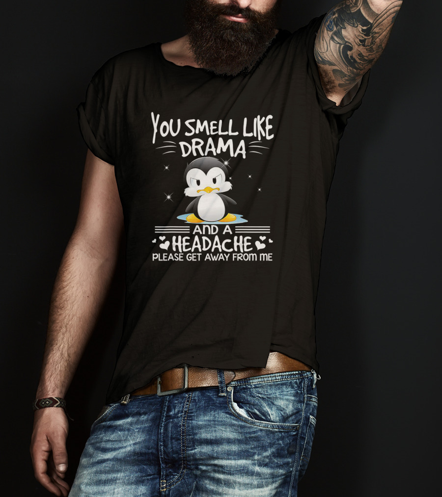 You Smell Like Drama And A Headache Penguin Please Get Away From Me T-Shirt