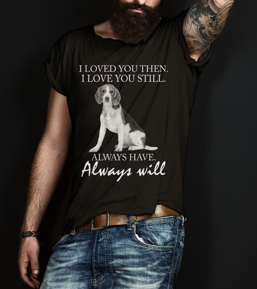 I Loved You Then I Love You Still Always Have Always Will Dog T-Shirt