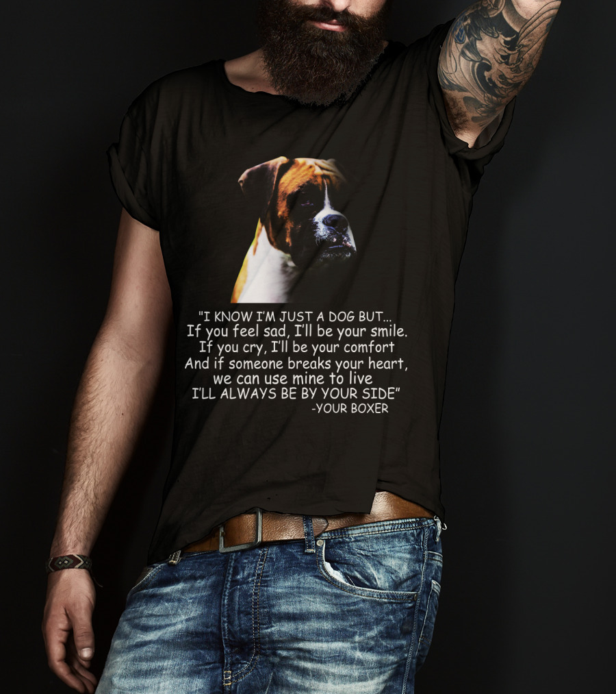 I Know I'm Just A Dog But If You Feel Sad I'll Be Your Smile Your Boxer Comfort By Your Side T-Shirt