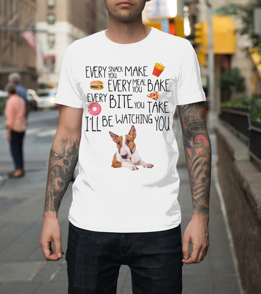 Every Snack You Make Every Meal You Bake Every Bite You Take I'll Be Watching You Bullterrier T-Shirt