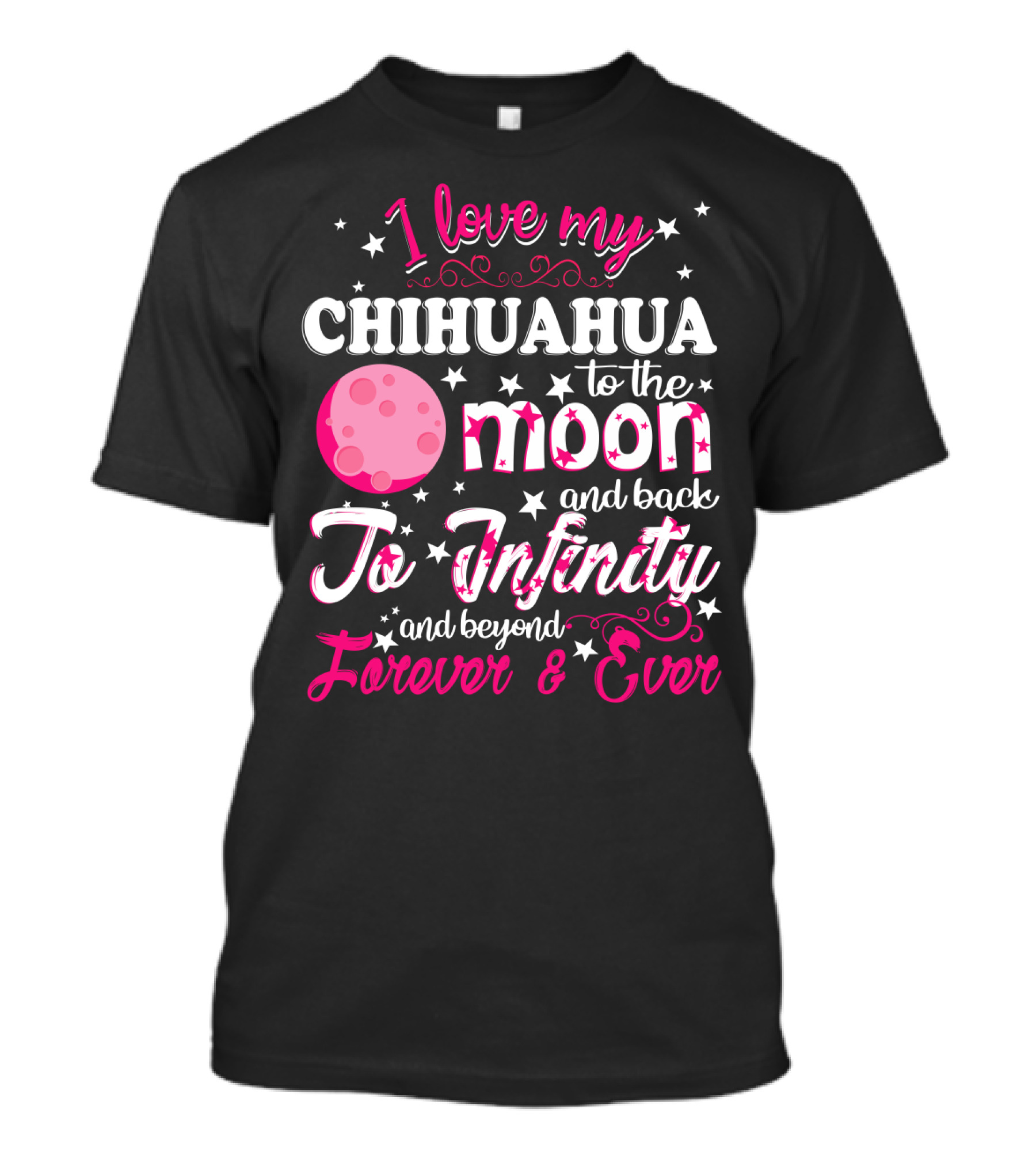 I Love My Chihuahua To The Moon And Back To Infinity And Beyond Forever And Ever T-Shirt