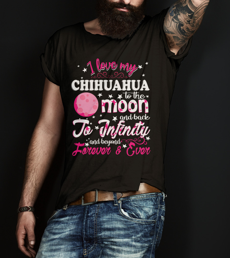 I Love My Chihuahua To The Moon And Back To Infinity And Beyond Forever And Ever T-Shirt