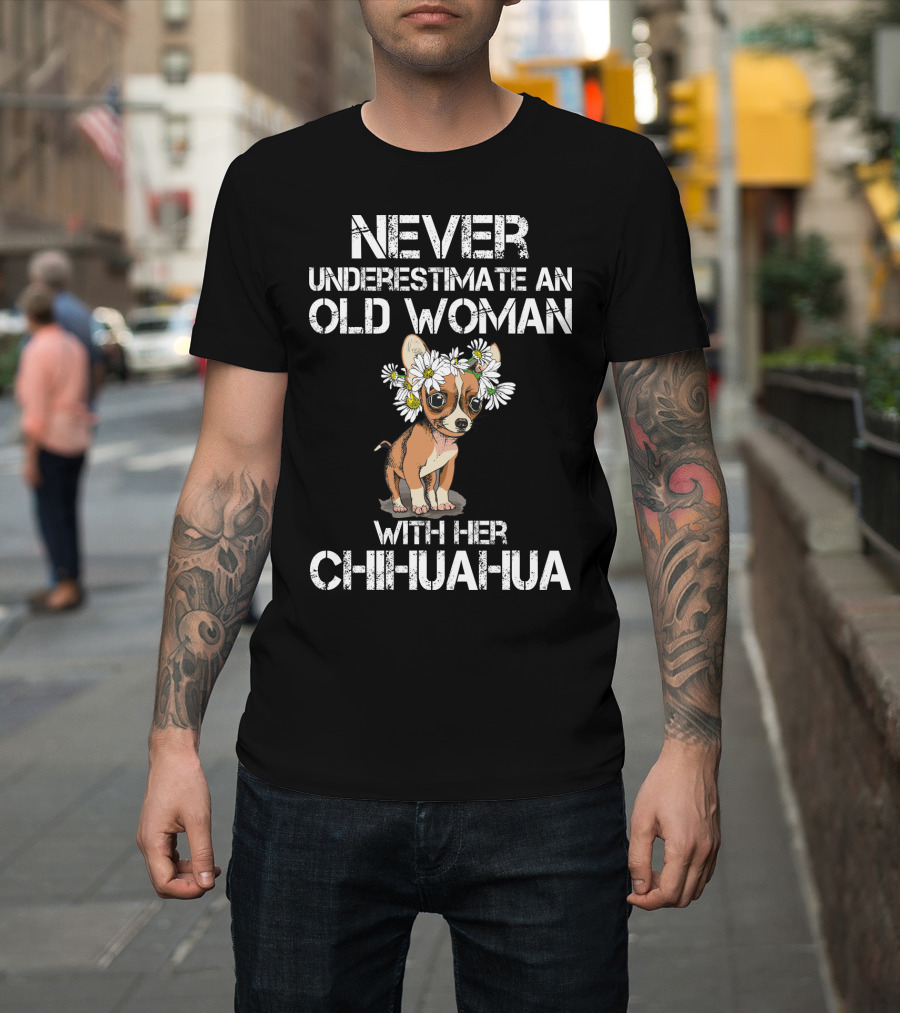 NEVER UNDERESTIMATE AN OLD WOMAN WITH HER CHIHUAHUA T-Shirt
