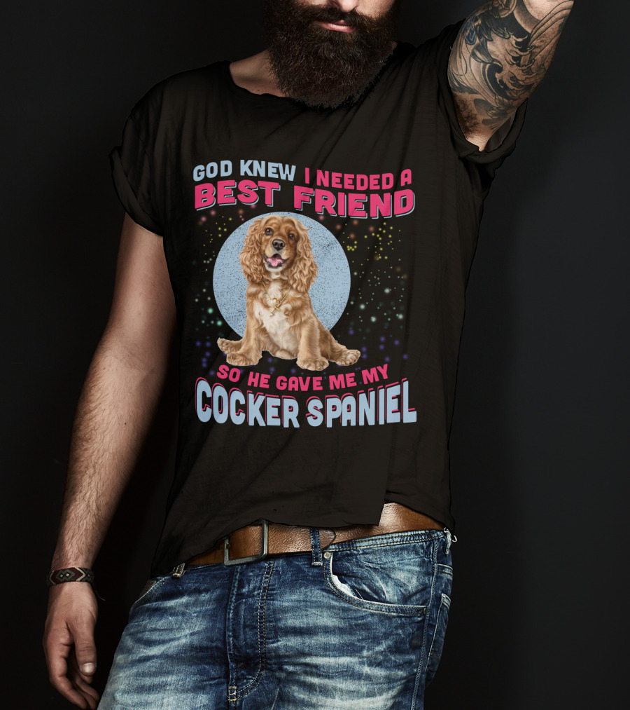 God Knew I Needed A Best Friend So He Gave Me My Cocker Spaniel T-Shirt