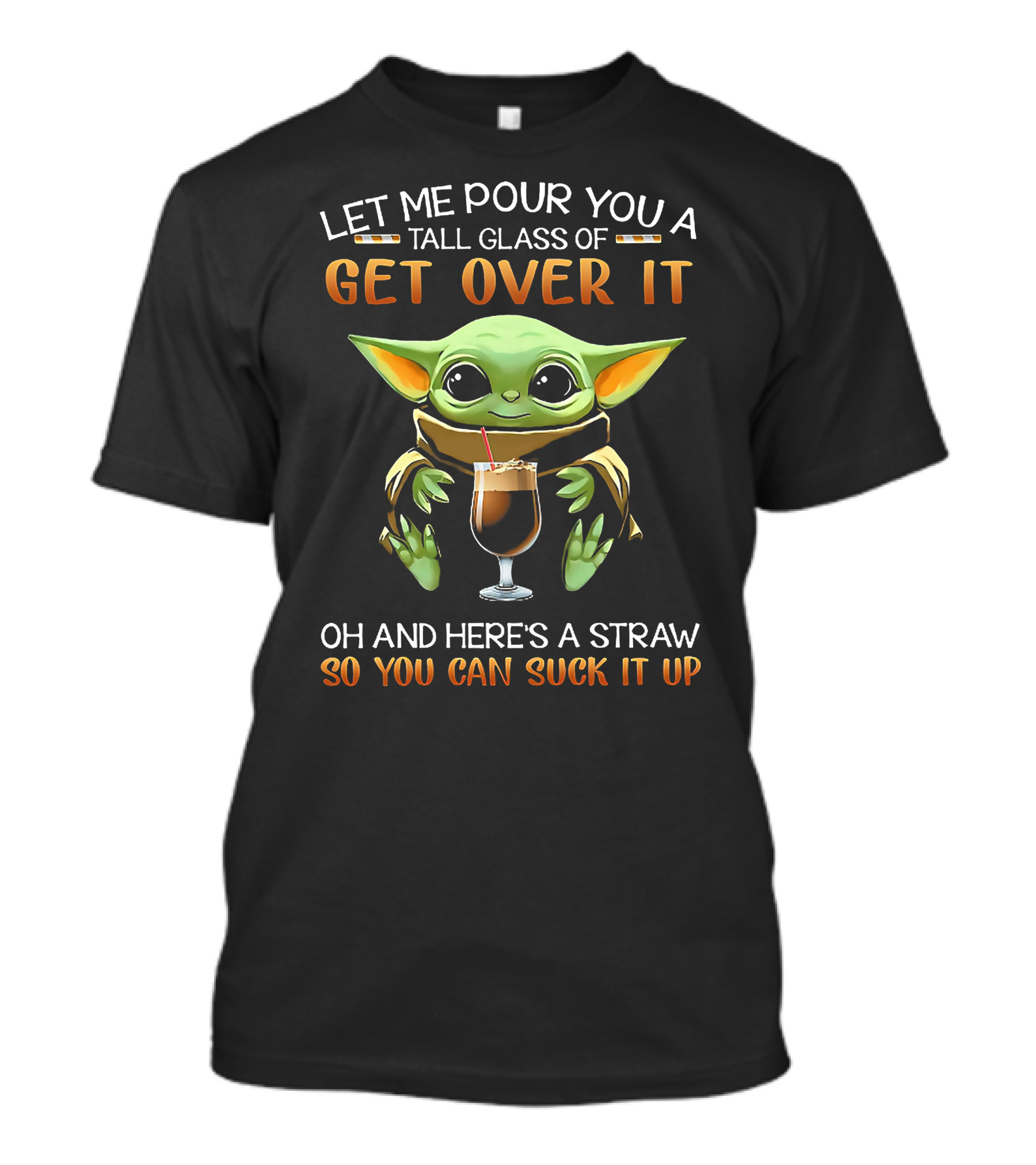 Let ME Pour You A Tall Glass Of Get Over It OH And Here's A Straw So You Can Suck It Up T-Shirt