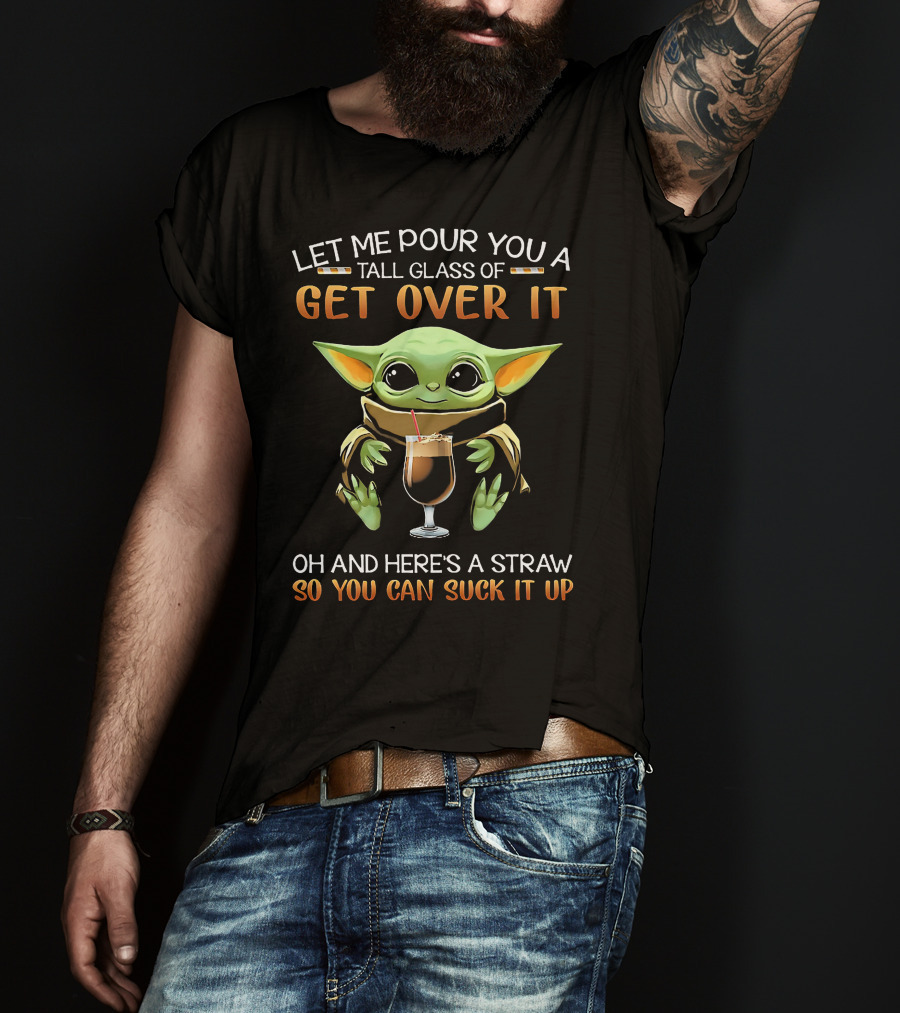 Let ME Pour You A Tall Glass Of Get Over It OH And Here's A Straw So You Can Suck It Up T-Shirt