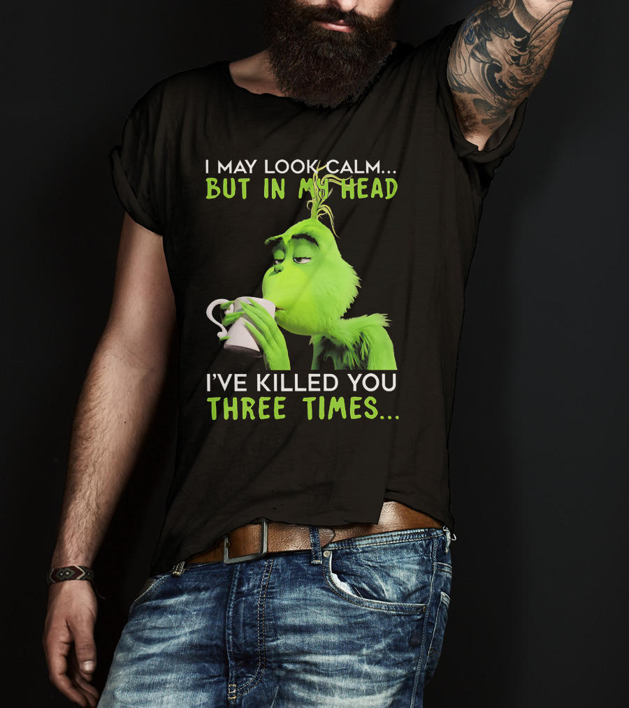 I May Look Calm But In My Head I've Killed You Three Times Grinch T-Shirt