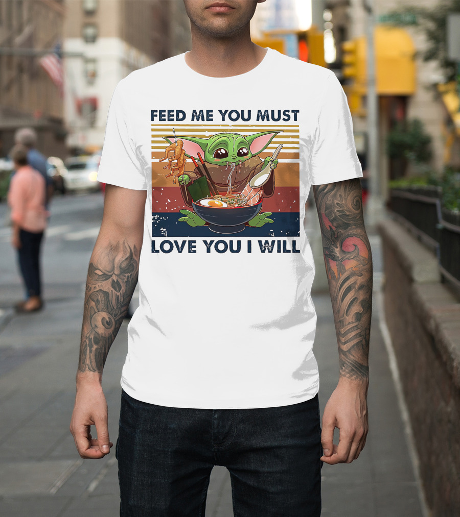 Feed Me You Must Love You I Will Baby Yoda Eating Noodles T-Shirt