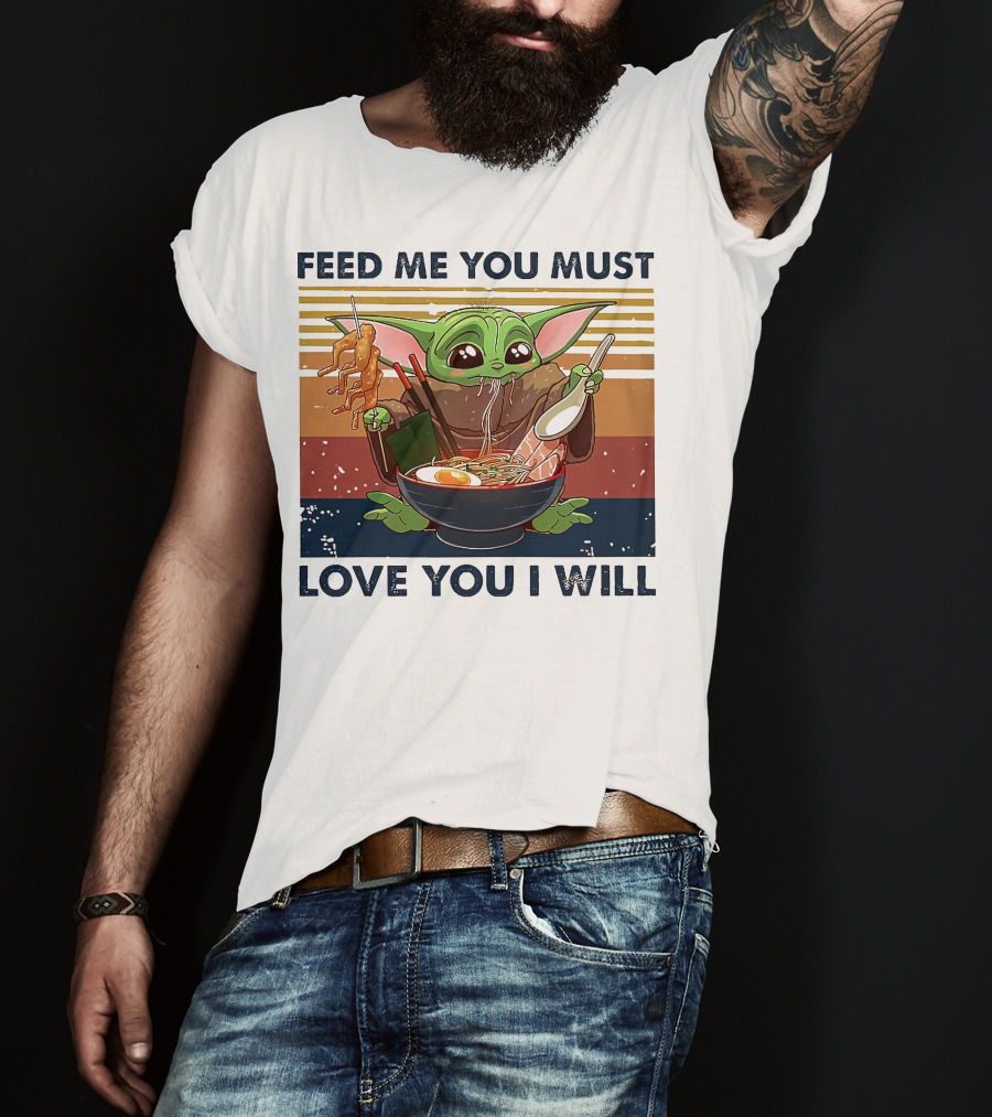 Feed Me You Must Love You I Will Baby Yoda Eating Noodles T-Shirt