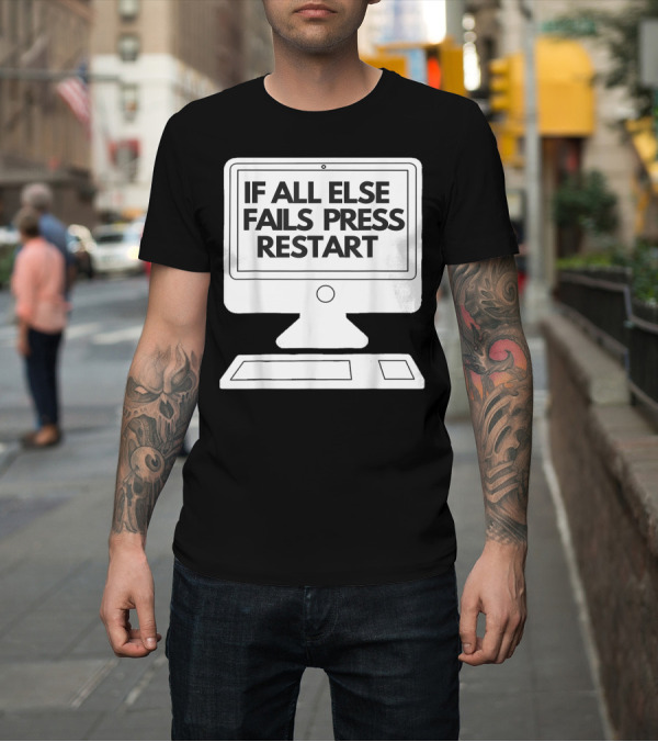 Shirt: If All Else Fails Press Restart Computer Tech Motivational Message T-Shirt If All Else Fails Press Restart Computer Tech Motivational Message T-Shirt