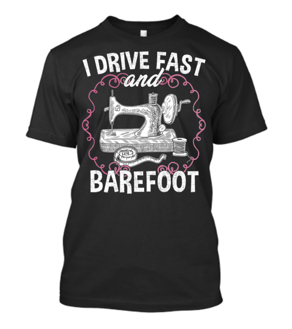 I Drive Fast And Barefoot Sewing Machine And Quilting Enthusiast T-Shirt