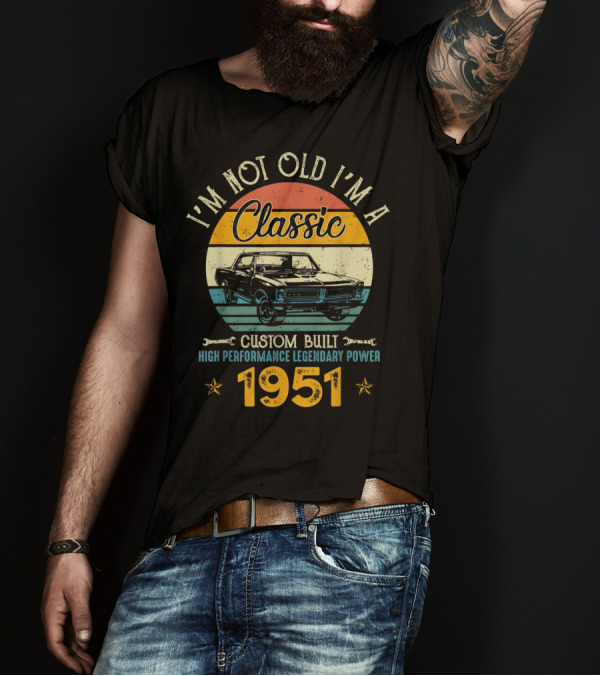 I'm Not Old I'm A Classic 1951 Custom Built High Performance Legendary Power T-Shirt