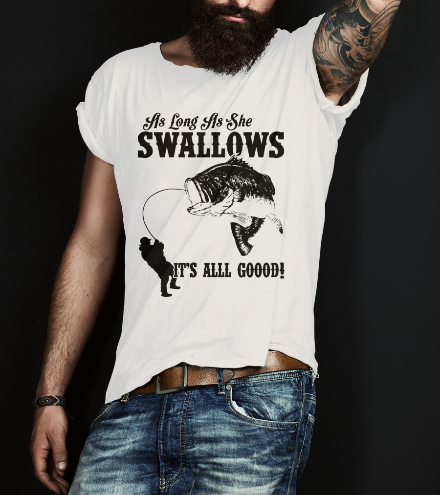 As Long As She Swallows It's Alll Goood T-Shirt