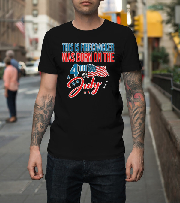 Shirt: This Firecracker Was Born on the 4th of July with Stars and American Flag T-Shirt This Firecracker Was Born on the 4th of July with Stars and American Flag T-Shirt