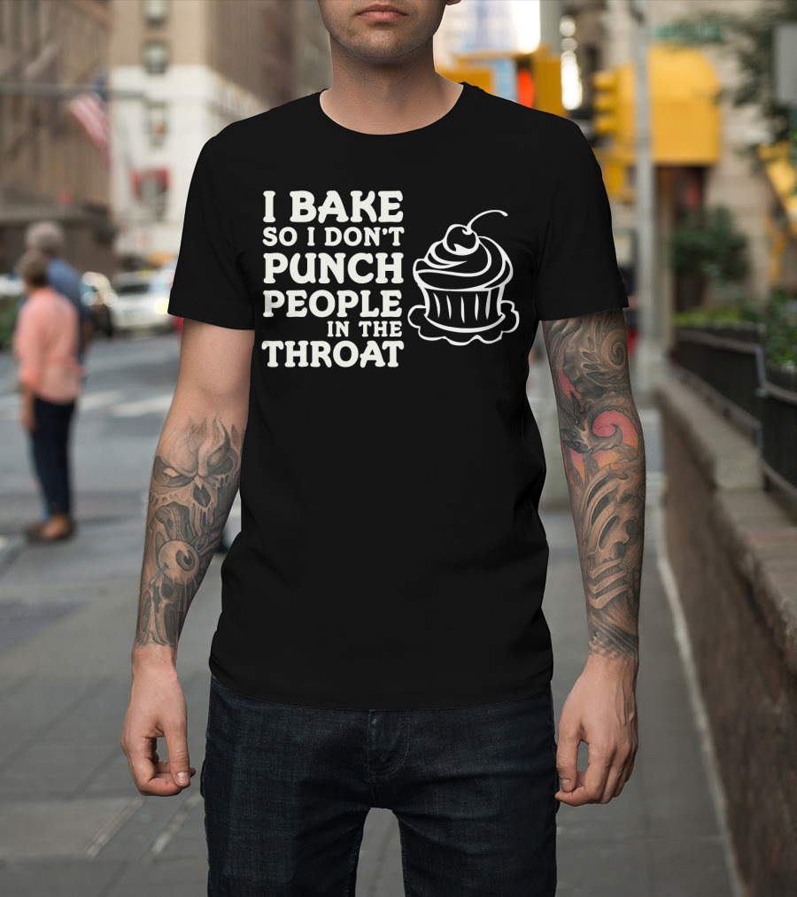 I Bake So I Don't Punch People in the Throat Cupcake T-Shirt