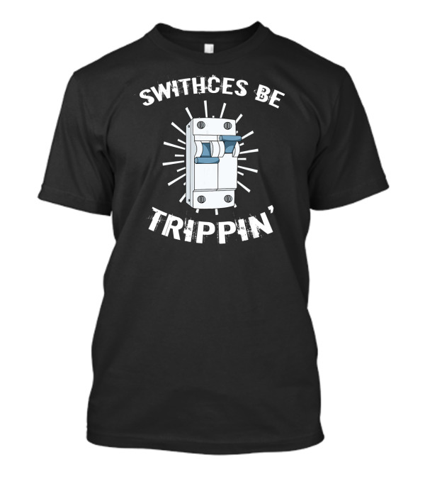 Switches Be Trippin' Electrician Electrical Funny Lineman T-Shirt