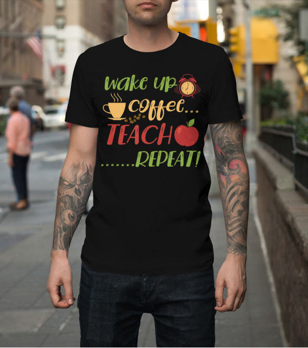 Shirt: Wake Up Coffee Teach Repeat Alarm Clock Apple Cup T-Shirt Wake Up Coffee Teach Repeat Alarm Clock Apple Cup T-Shirt