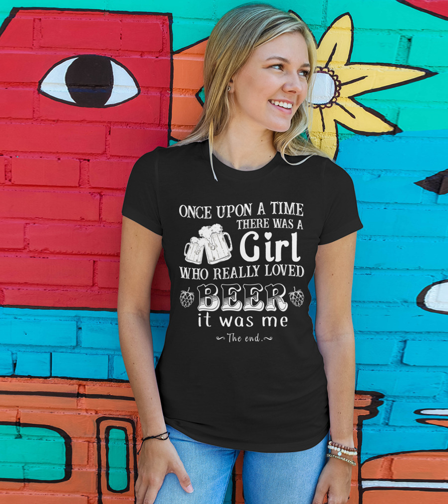 Once Upon A Time There Was A Girl Who Really Loved Beer It Was Me The End T-Shirt