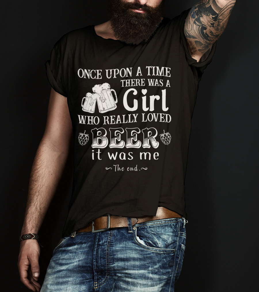 Once Upon A Time There Was A Girl Who Really Loved Beer It Was Me The End T-Shirt