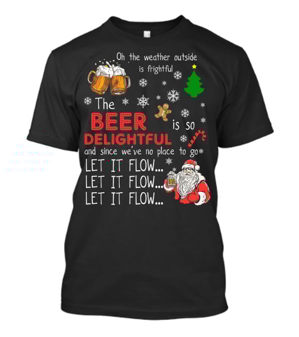 Oh The Weather Outside Is Frightful Beer Is So Delightful Let It Flow Santa Christmas T-Shirt