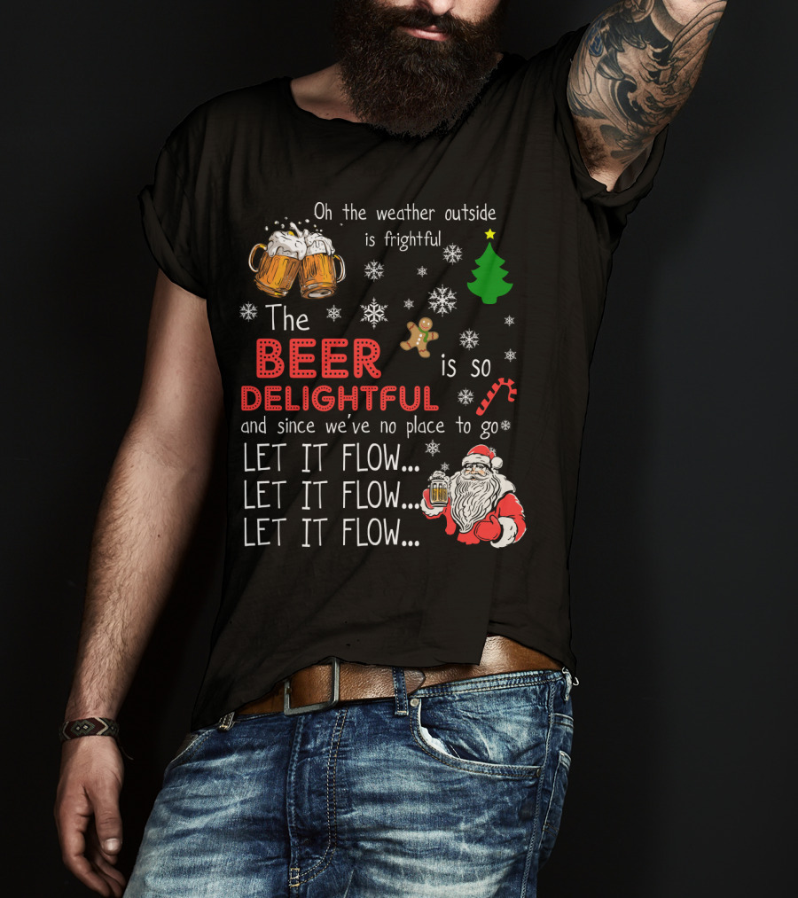Oh The Weather Outside Is Frightful Beer Is So Delightful Let It Flow Santa Christmas T-Shirt
