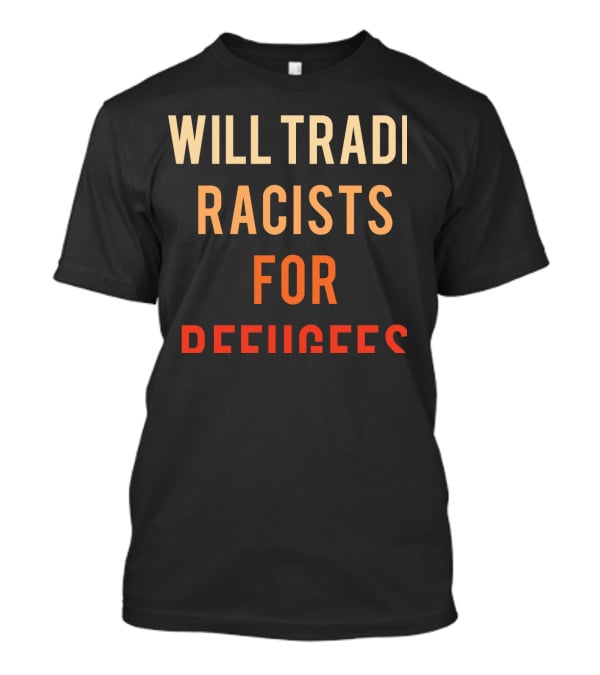 Will Trade Racists For Refugees T-Shirt