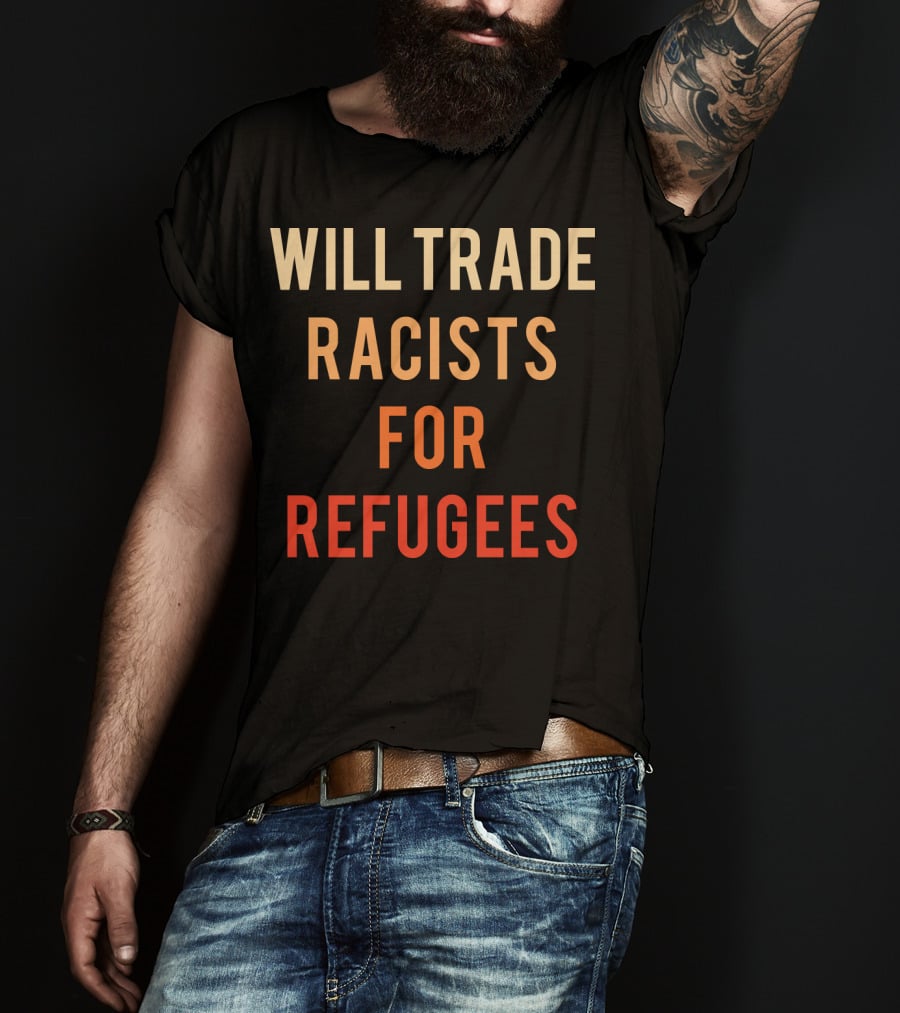 Will Trade Racists For Refugees T-Shirt