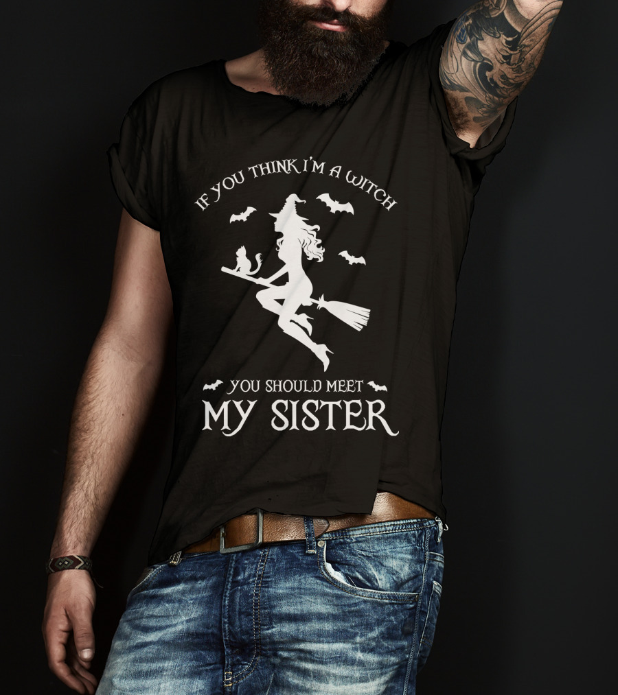 If You Think I'm A Witch You Should Meet My Sister T-Shirt