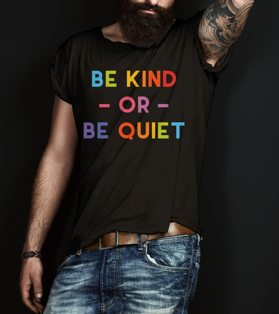 Be Kind Or Be Quiet T-Shirt