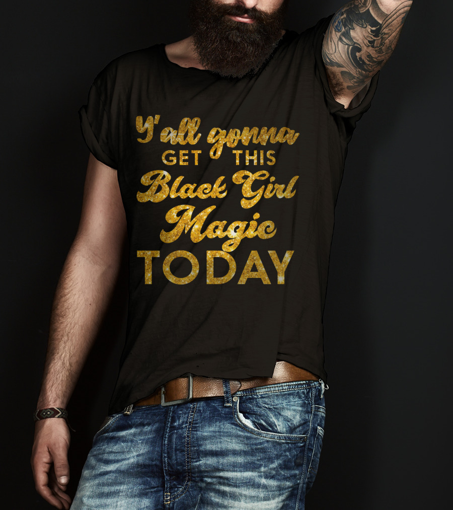 Y'all Gonna Get This Black Girl Magic Today T-Shirt