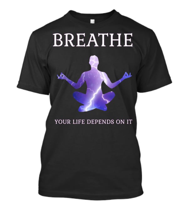 Breathe Your Life Depends On It Yoga Meditation Inspirational T-Shirt