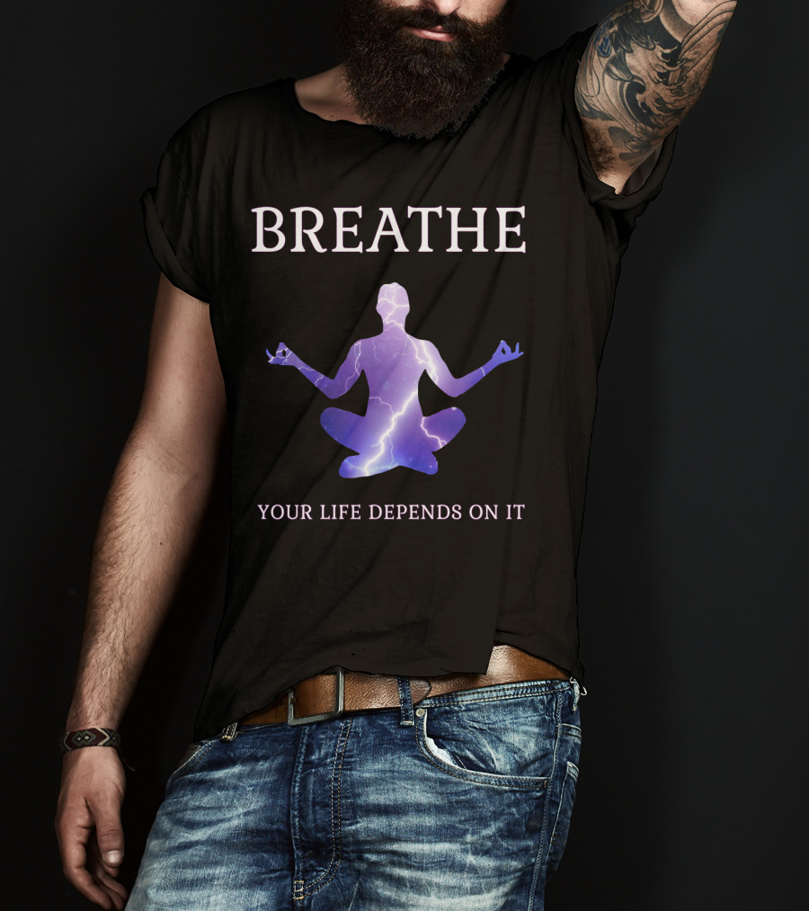Breathe Your Life Depends On It Yoga Meditation Inspirational T-Shirt