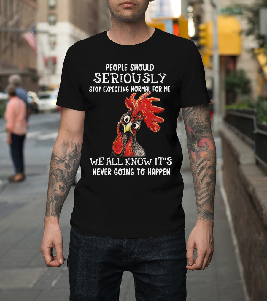 People Should Seriously Stop Expecting Normal For Me We All Know It's Never Going To Happen T-Shirt