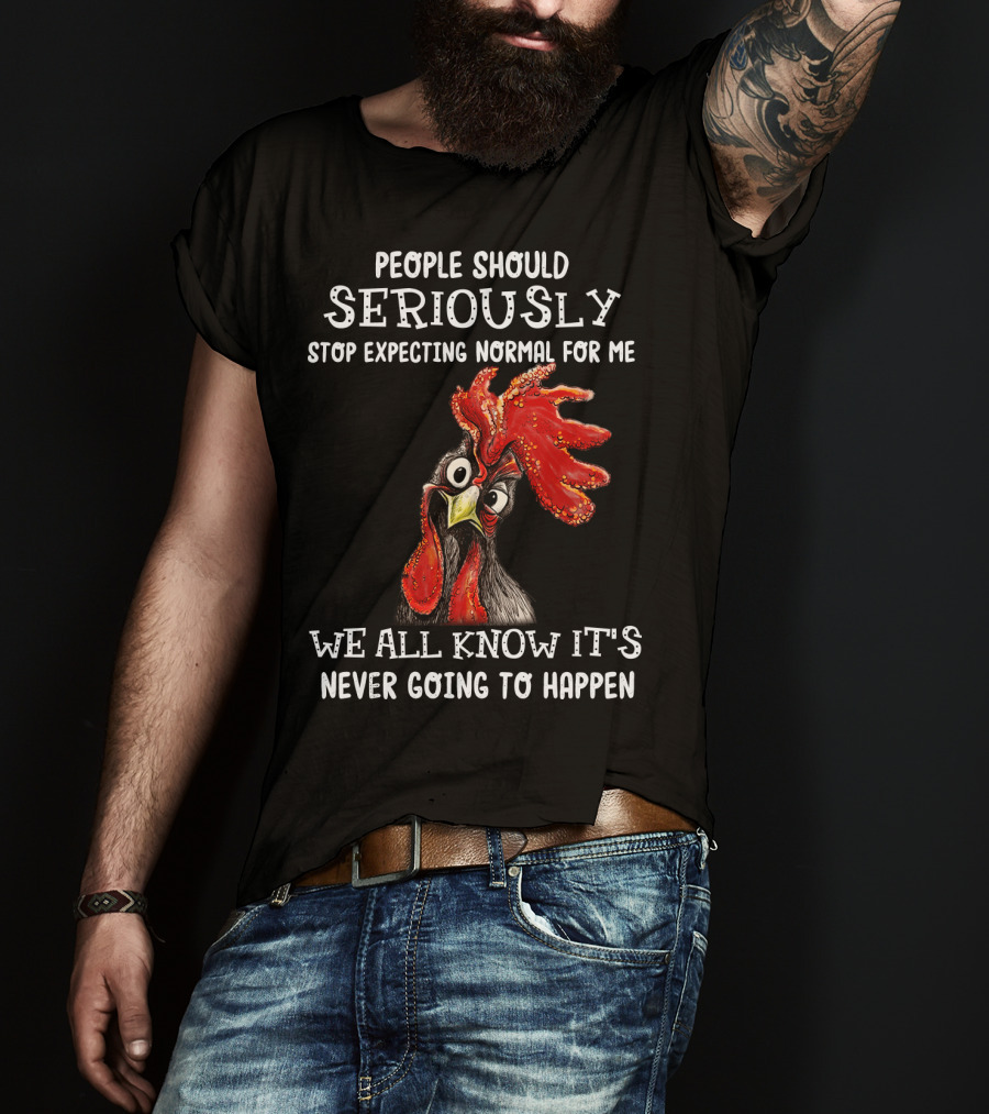 People Should Seriously Stop Expecting Normal For Me We All Know It's Never Going To Happen T-Shirt