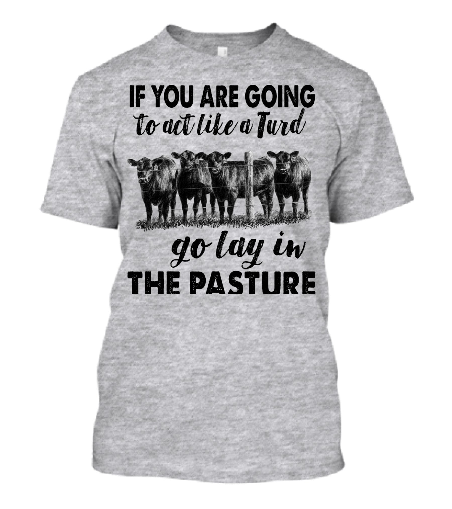IF YOU ARE GOING To Act Like A Turd Go Lay In THE PASTURE T-Shirt