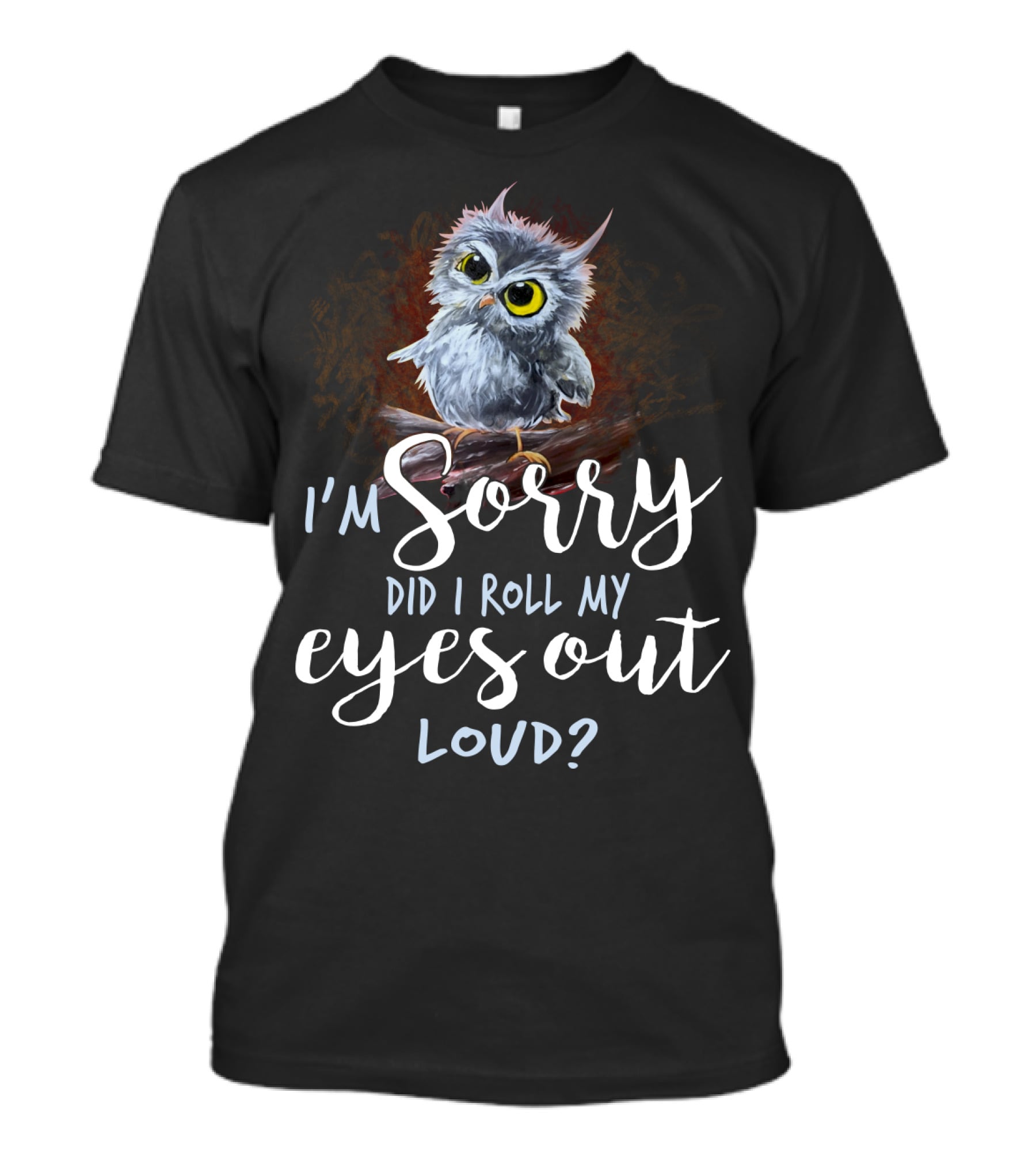 I'm Sorry Did I Roll My Eyes Out Loud Owl T-Shirt