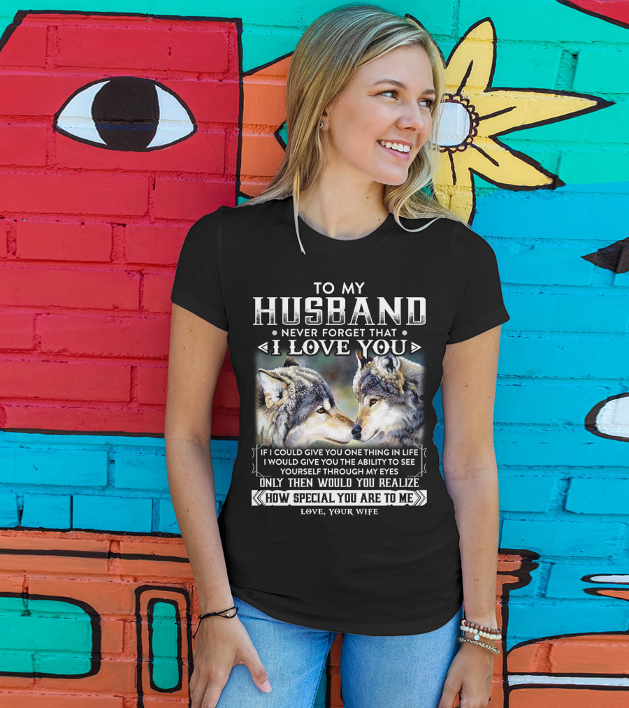 To My Husband Never Forget That I Love You If I Could Give You One Thing In Life Ability To See Yourself Through My Eyes How Special You Are To Me Love Your Wife T-Shirt